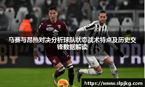马赛与昂热对决分析球队状态战术特点及历史交锋数据解读